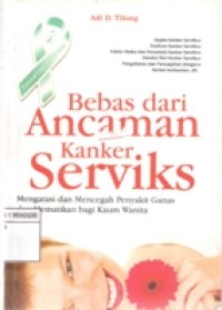 BEBAS DARI ANCAMAN KANKER SERVIKS MENGATASI DAN MENCEGAH PENYAKIT GANAS DAN MEMATIKAN BAGI KAUM WANITA